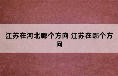江苏在河北哪个方向 江苏在哪个方向